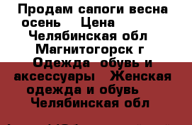 Продам сапоги весна-осень. › Цена ­ 1 000 - Челябинская обл., Магнитогорск г. Одежда, обувь и аксессуары » Женская одежда и обувь   . Челябинская обл.